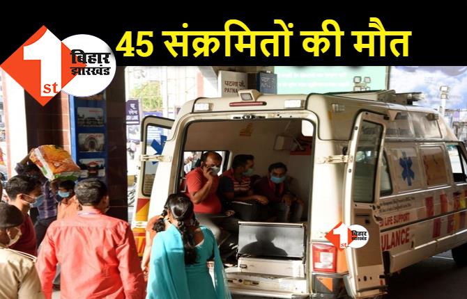 बिहार में जानलेवा हुआ कोरोना, पटना में 16 मरीजों समेत सूबे में 45 संक्रमितों की मौत