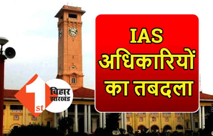 बिहार में IAS का ट्रांसफर, सरकार ने DM का किया तबादला, कमिश्नर को भी बड़ी जिम्मेदारी