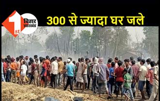 बिहार : भीषण आगलगी में 300 से ज्यादा घर जले, मची अफरा-तफरी  