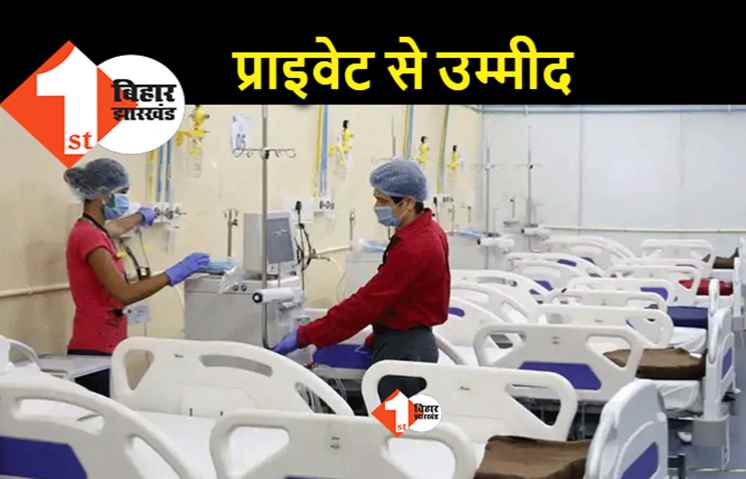 सरकारी सिस्टम फेल हुआ तो प्राइवेट पर भरोसा, अब निजी अस्पतालों में होगा कोरोना का इलाज