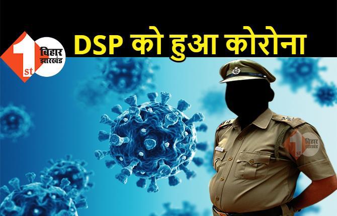 बिहार : DSP को हुआ कोरोना, इंस्पेक्टर समेत तीन पुलिस ऑफिसर की भी रिपोर्ट पॉजिटिव