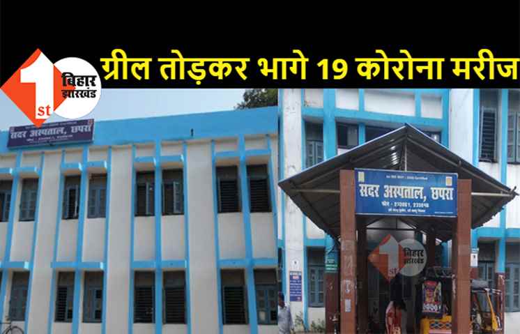 छपरा में अस्पताल का ग्रील तोड़ कर फरार हो गये 19 कोविड मरीज, शहर में हड़कंप