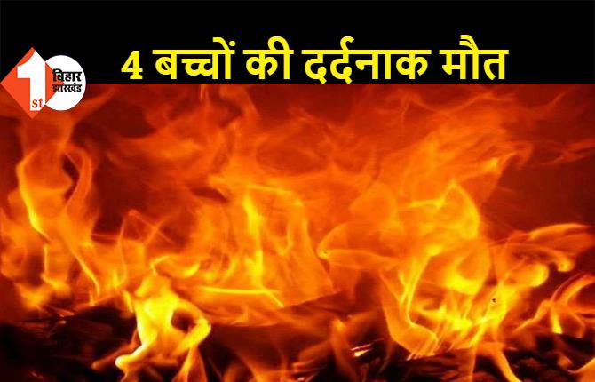 पटना: आग में झुलसकर 4 बच्चों की दर्दनाक मौत, गैस सिलेंडर लीकेज होने के कारण हुआ हादसा  