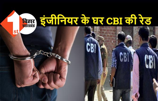 बिहार : 2 करोड़ रुपये के साथ इंजीनियर गिरफ्तार, घर पर पड़ी CBI की रेड