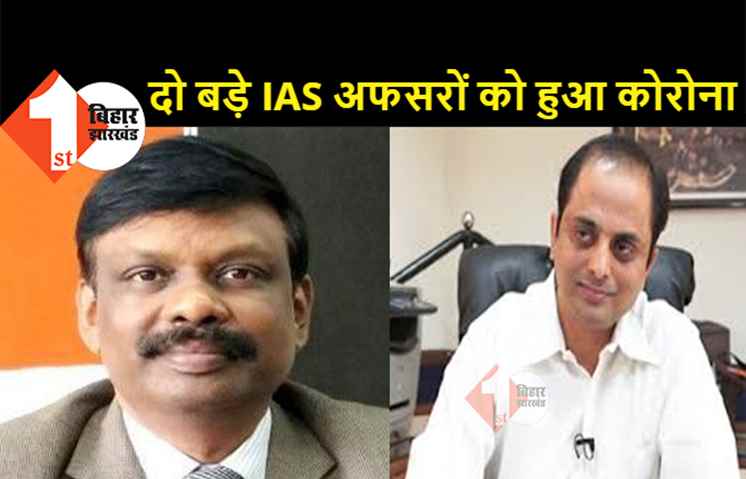 बिहार के दो बड़े IAS अधिकारियों को हुआ कोरोना, चैतन्य प्रसाद और एस सिद्धार्थ हुए संक्रमित