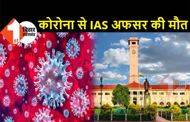 बिग ब्रेकिंग : बिहार में कोरोना से IAS अफसर की मौत, प्रशासनिक महकमे में हड़कंप