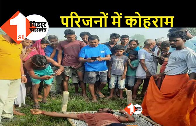 बिहार : घर से बुलाकर युवक की बेरहमी से हत्या, गांव के बाहर चंवर से मिला खून से लथपथ शव