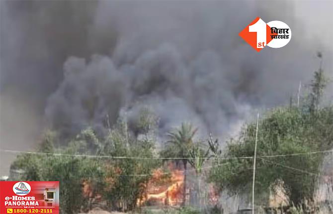 पटना के बाद बिहार के इस जिले में आग ने मचाया तांडव, मासूम समेत दो लोगों की मौत की खबर; 300 झोपड़ियां जलकर खाक
