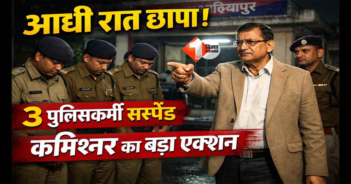 Bihar Police Raid : आधी रात मचा हड़कंप, कमिश्नर के औचक निरीक्षण में 3 पुलिसकर्मी पाए गए दोषी , SSP को तुरंत कार्रवाई का आदेश