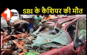 बिहार : दर्दनाक रोड एक्सीडेंट में SBI के कैशियर की मौत, ड्यूटी पर जाने के दौरान हुआ हादसा 