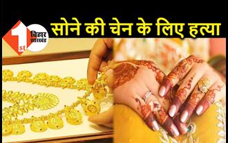 बिहार : सोने की चेन के लिए नई नवेली दुल्हन का मर्डर, 3 महीने पहले ही हुई थी शादी 