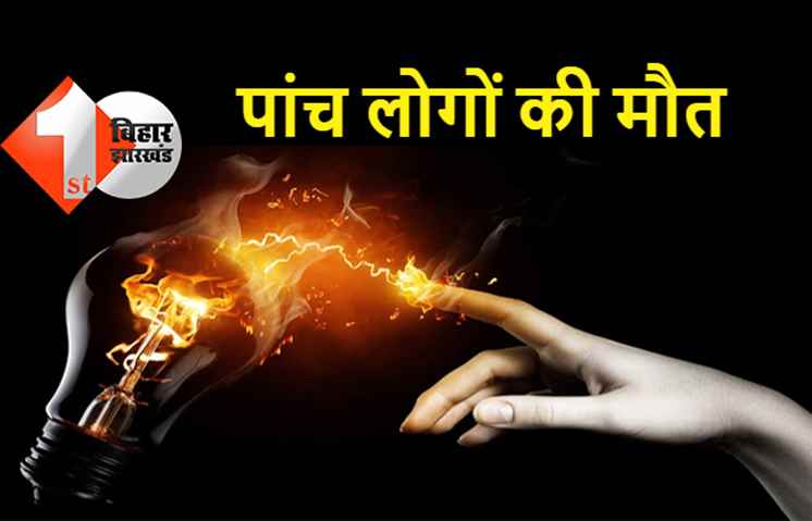 बिहार : करंट लगने से 5 लोगों की मौत, परिजनों में मचा कोहराम 