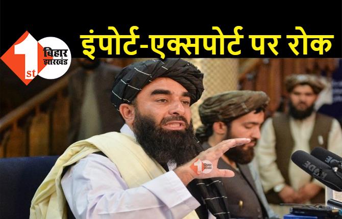तालिबान ने भारत के खिलाफ उठाया बड़ा कदम, सभी तरह के इंपोर्ट-एक्सपोर्ट पर लगाई रोक 