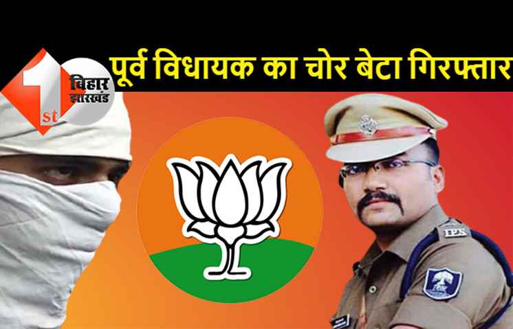 बिहार : बाप की विधायकी गई तो बेटा बन गया भारी चोर, पटना पुलिस ने BJP के पूर्व विधायक के चोर बेटे को रंगेहाथ दबोचा