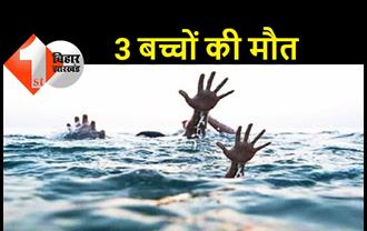 बिहार : खेलने के दौरान नदी में डूबे 3 बच्चे, तीनों की मौत, घर में मचा कोहराम  