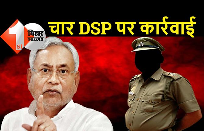 बिहार में चार DSP की नौकरी खतरे में, बड़ी कार्रवाई करते हुए नीतीश सरकार ने थमाया नोटिस