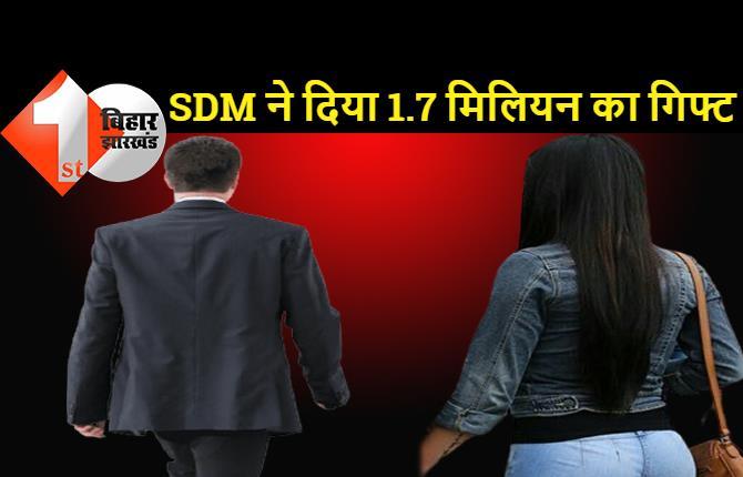 बिहार : SDM ने पत्नी को दिया 1.7 मिलियन का गिफ्ट, पत्नी से हो सकती है पूछताछ, पति का कुंडली खंगाल रही बिहार पुलिस