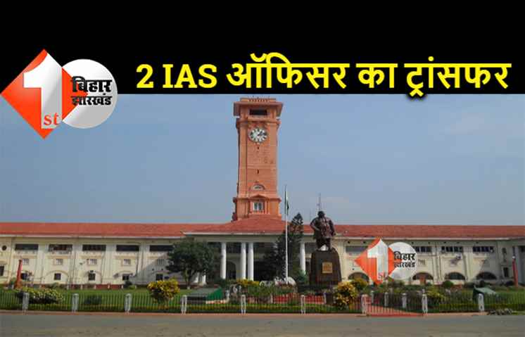 2 IAS अधिकारियों का तबादला, बिहार प्रशासनिक सेवा के भी अधिकारियों का ट्रांसफर