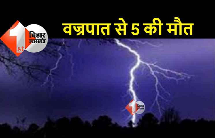 बिहार: ठनका गिरने से 5 लोगों की दर्दनाक मौत, परिजनों में मचा कोहराम