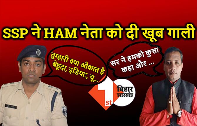 फोन करने पर SSP ने HAM नेता को सुनाई खूब गाली, बोले- तुम्हारी औकात क्या है बेहूदा, इडियट, चू...