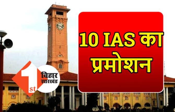 बिहार के 10 IAS अधिकारियों को प्रमोशन, देखिए पूरी लिस्ट