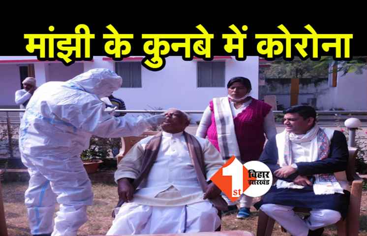 मांझी के कुनबे में कोरोना का संक्रमण, बहू और पोती भी पॉजिटिव.. कई लोगों की रिपोर्ट आज आएगी