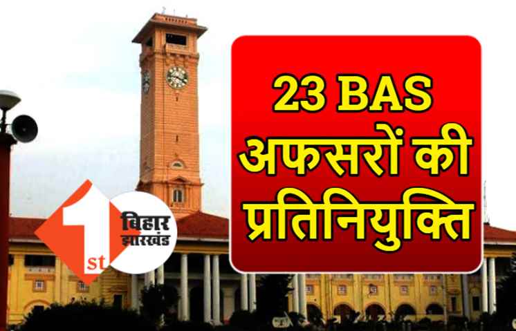बिहार प्रशासनिक सेवा के 23 अफसरों की प्रतिनियुक्ति, यहां देखिये पूरी लिस्ट