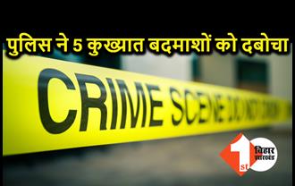 पुलिस ने 5 कुख्यातों को किया गिरफ्तार, बड़ी-बड़ी वारदातों को देते थे अंजाम