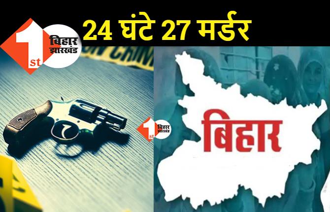 बिहार: 24 घंटे में 27 मर्डर, IPS पर बम से हमला...जेल पर फायरिंग