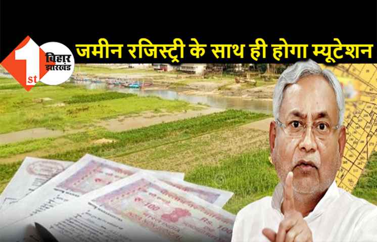 बिहार में अब जमीन का म्यूटेशन कराने के लिए घूस देने की जरूरत नहीं, रजिस्ट्री के साथ ही हो जायेगा आपका काम