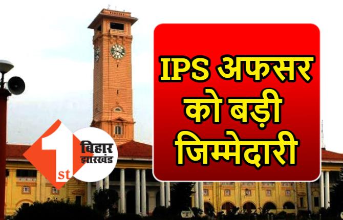 बिहार में IPS अफसर को मिला अतिरिक्त प्रभार, इस जिले में SP की संभालेंगे जिम्मेदारी