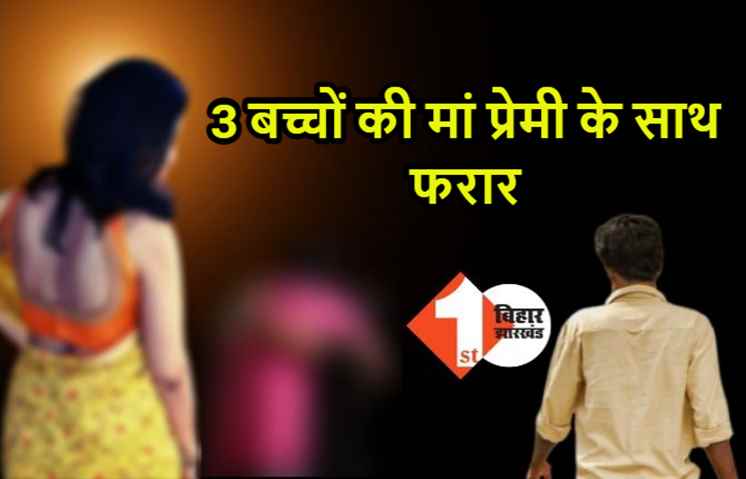 3 बच्चों की मां प्रेमी के साथ फरार, पकड़े जाने पर पहचानने से किया इंकार