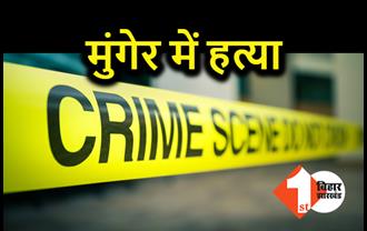 मुंगेर में एक व्यक्ति की हत्या, घर में मचा कोहराम, छानबीन में जुटी पुलिस