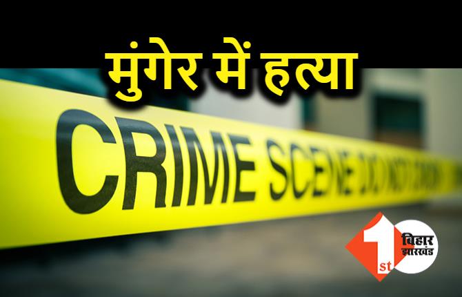 मुंगेर में एक व्यक्ति की हत्या, घर में मचा कोहराम, छानबीन में जुटी पुलिस