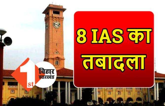 बिहार में 8 IAS का तबादला, सरकार ने कई अफसरों का बदला विभाग
