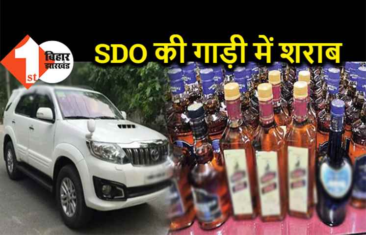 पटना में SDO की गाड़ी से शराब बरामद, भारी मात्रा में पुलिस ने पकड़ा