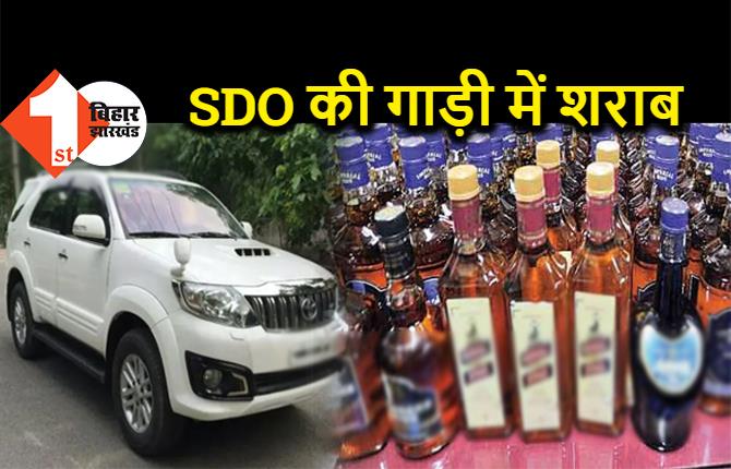 पटना में SDO की गाड़ी से शराब बरामद, भारी मात्रा में पुलिस ने पकड़ा