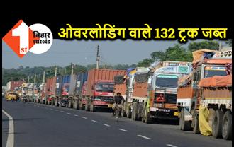 बिहार में ओवरलोडिंग वाले 132 ट्रक जब्त, 159 गाड़ी वालों से वसूला गया जुर्माना