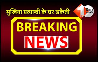 बिहार :  मुखिया प्रत्याशी के घर हथियारबंद ढाई दर्जन डकैतों ने की डकैती, लाखों की लूट, एक को लगी गोली