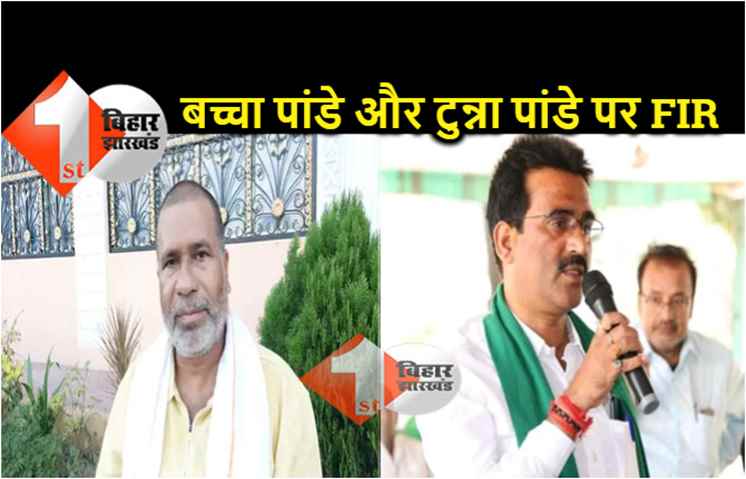 राजद विधायक बच्चा पांडे पर FIR दर्ज, पूर्व MLC टुन्ना पांडये पर भी प्राथमिकी 