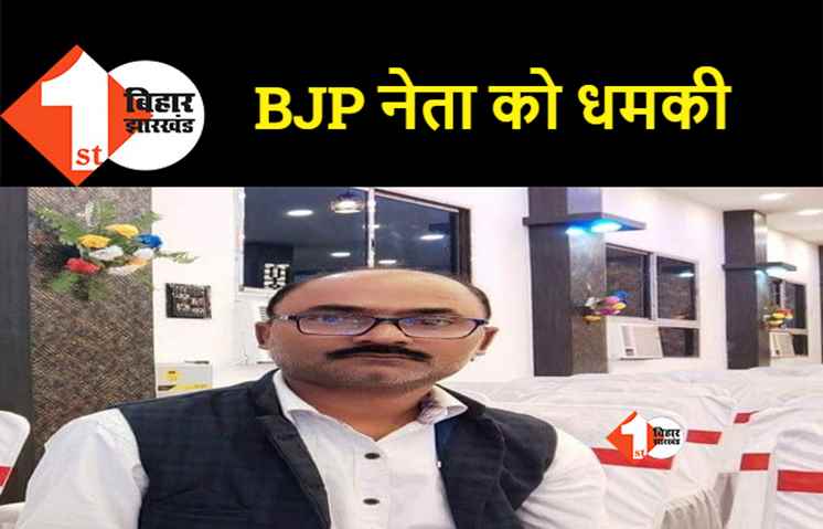 बिहार : BJP नेता से रंगदारी की मांग, नहीं देने पर जान से मारने की धमकी भी दी 