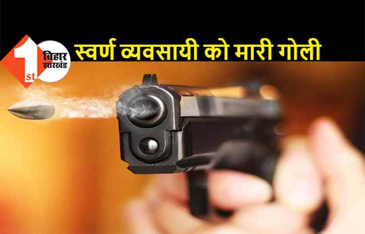 अपराधियों ने स्वर्ण व्यवसायी को मारी गोली, लूटपाट के दौरान वारदात को दिया अंजाम