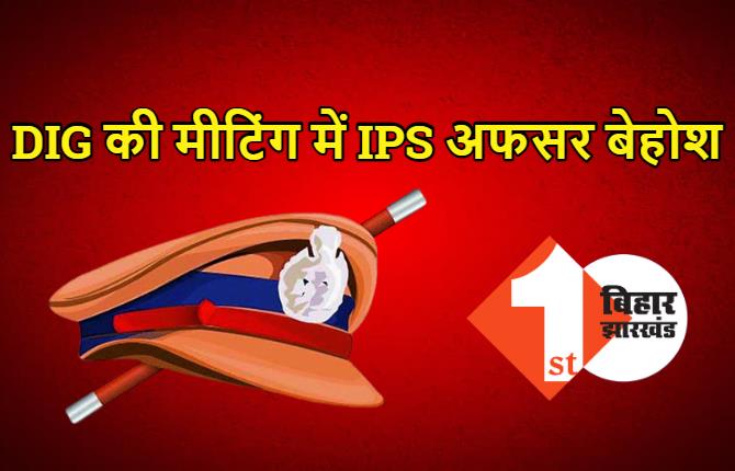 पटना में DIG की मीटिंग में बेहोश होकर गिरे IPS अफसर, अधिकारियों के उड़े होश