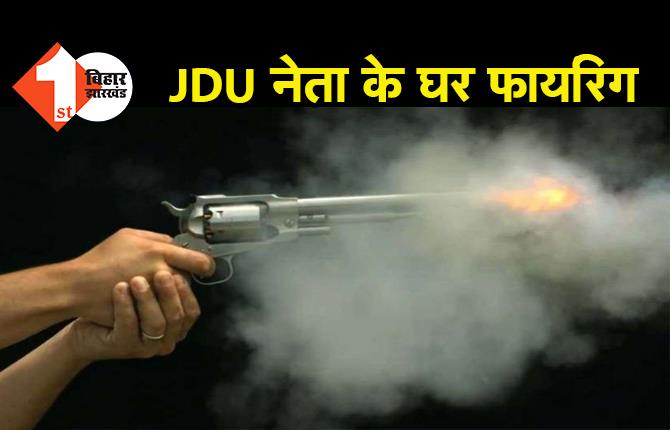 बिहार : JDU नेता के घर पर फायरिंग, बम भी फेंके