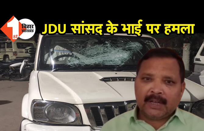 JDU सांसद के भाई को जान से मारने की कोशिश, हथियारबंद अपराधियों ने किया हमला