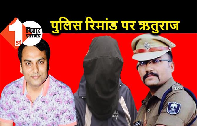 रूपेश हत्याकांड : पटना पुलिस को मिला ऋतुराज का रिमांड, 3 दिन तक मुख्य आरोपी से होगी पूछताछ