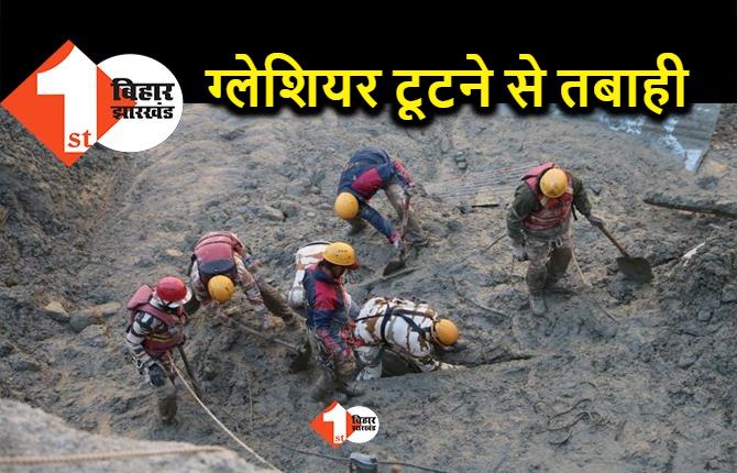 उत्तराखंड में भारी तबाही, ग्लेशियर टूटने से 19 की मौत, 200 से ज्यादा लोग लापता