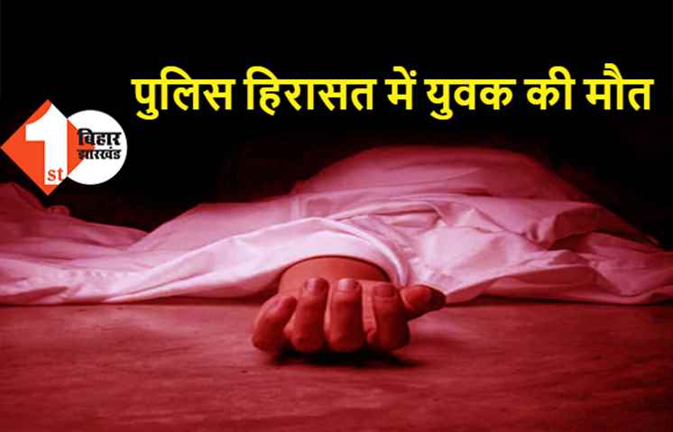 पुलिस कस्टडी में युवक की मौत, थानाध्यक्ष समेत 4 पुलिसकर्मियों पर हत्या का आरोप 