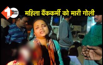 बिहार : महिला बैंककर्मी को मारी गोली, जांच में जुटी पुलिस 