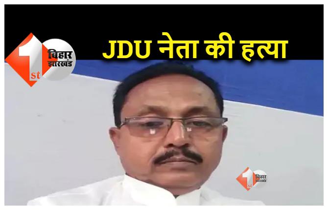 बिहार में JDU नेता का मर्डर, अपराधियों ने सिर में मारी गोली
